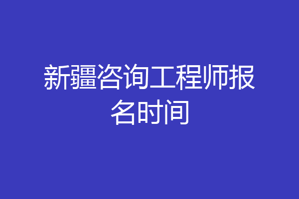 新疆咨询工程师报名时间