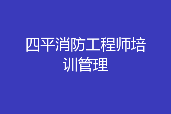 四平消防工程师培训管理