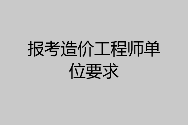 报考造价工程师单位要求
