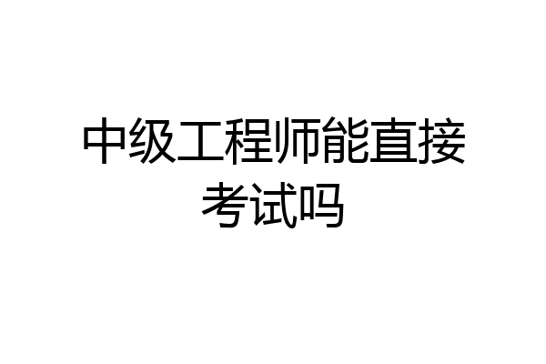 中级工程师能直接考试吗