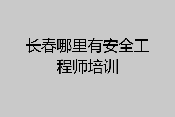 长春哪里有安全工程师培训