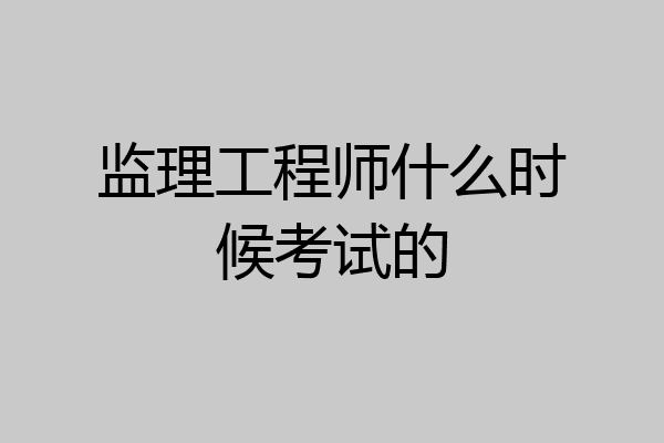 监理工程师什么时候考试的