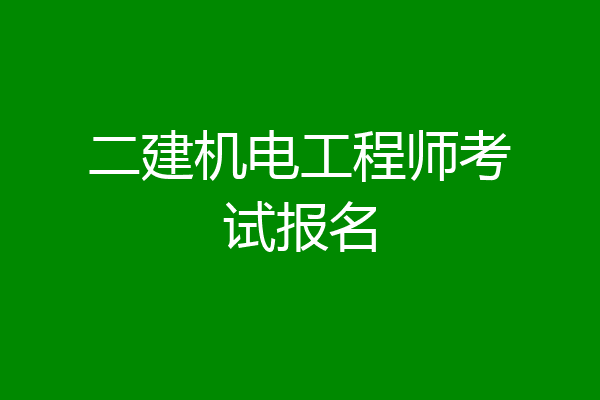 二建机电工程师考试报名