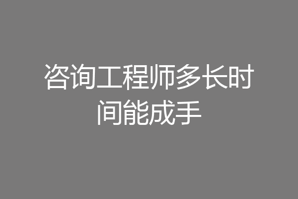 咨询工程师多长时间能成手