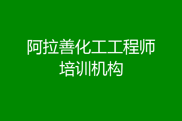 阿拉善化工工程师培训机构