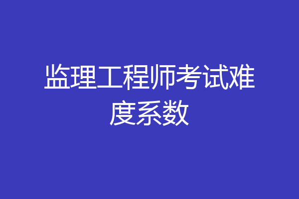 监理工程师考试难度系数