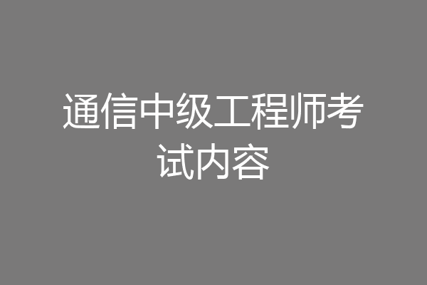 通信中级工程师考试内容