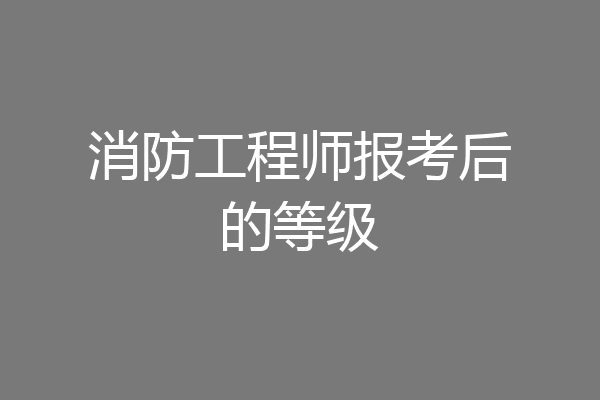 消防工程师报考后的等级
