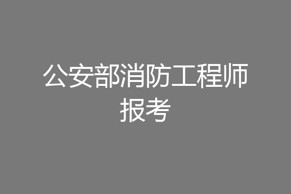 公安部消防工程师报考