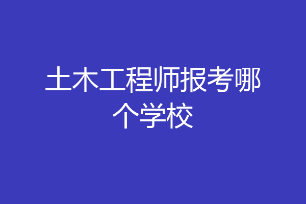 土木工程师报考哪个学校