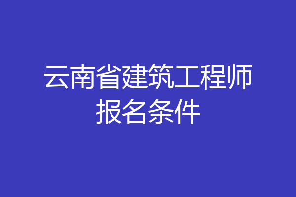 云南省建筑工程师报名条件