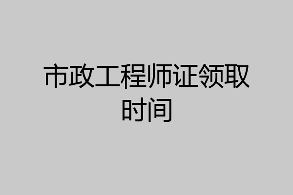 市政工程师证领取时间