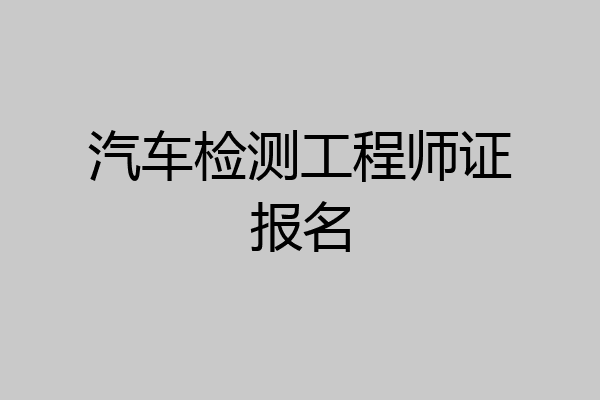 汽车检测工程师证报名