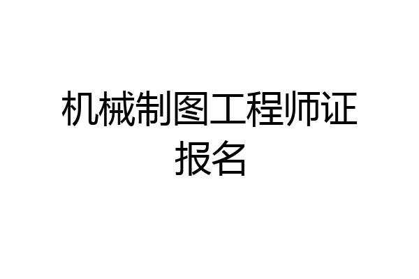 机械制图工程师证报名