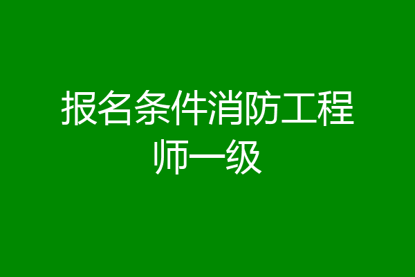 报名条件消防工程师一级