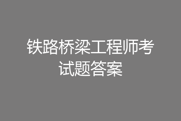 铁路桥梁工程师考试题答案