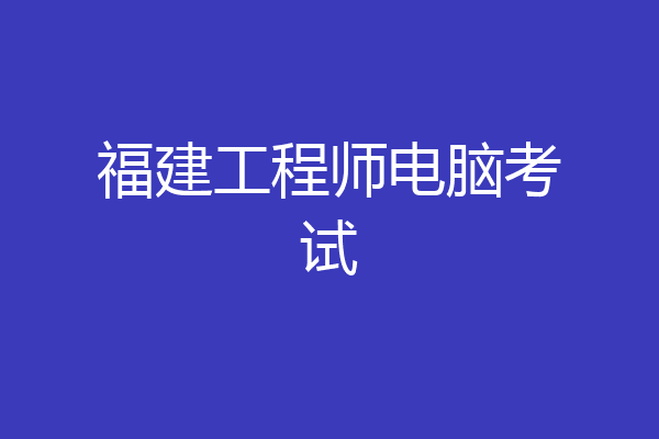 福建工程师电脑考试