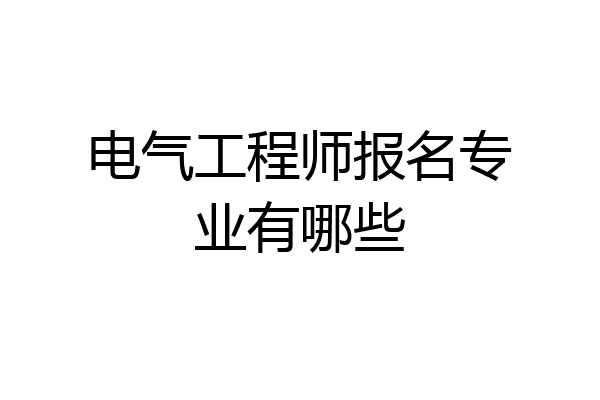 电气工程师报名专业有哪些