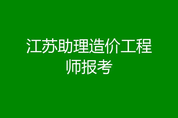 江苏助理造价工程师报考