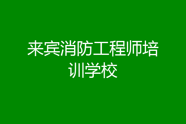 来宾消防工程师培训学校