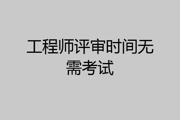 工程师评审时间无需考试