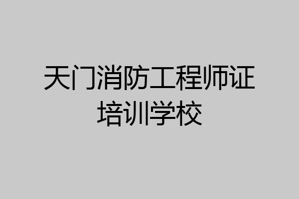 天门消防工程师证培训学校