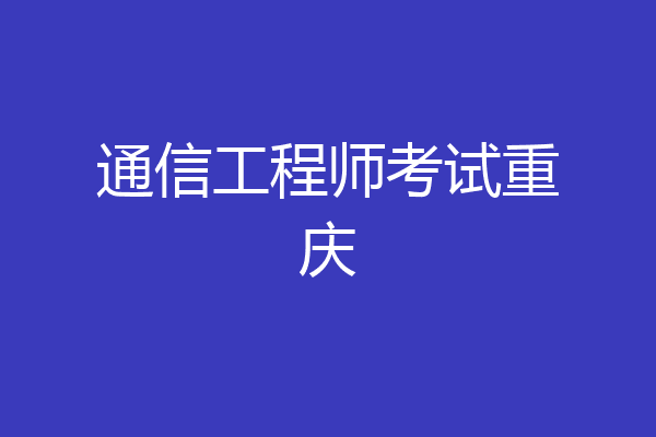 通信工程师考试重庆