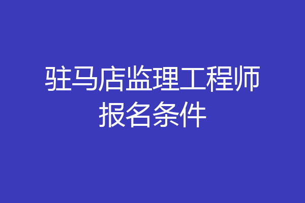 驻马店监理工程师报名条件