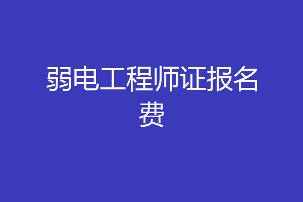 弱电工程师证报名费