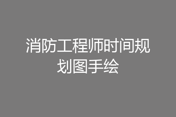 消防工程师时间规划图手绘