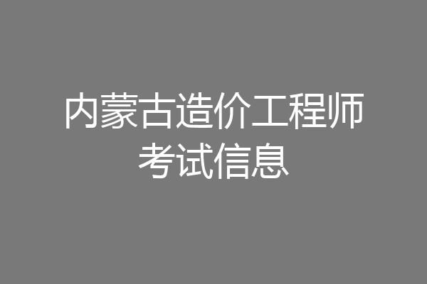 内蒙古造价工程师考试信息