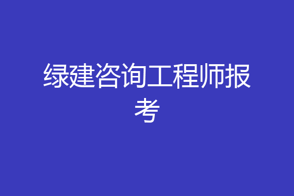 绿建咨询工程师报考