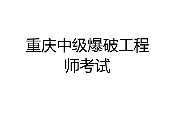 重庆中级爆破工程师考试