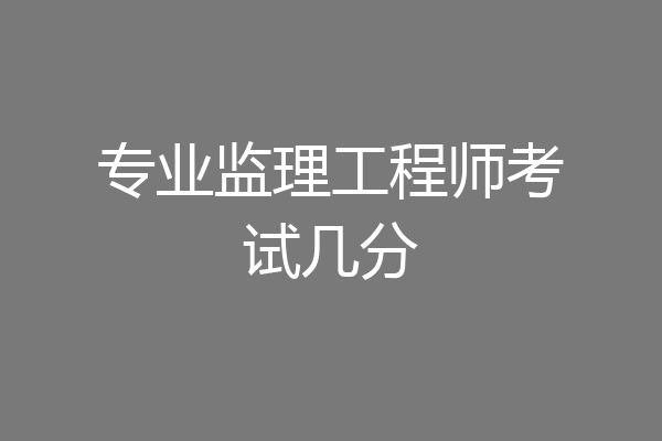 专业监理工程师考试几分