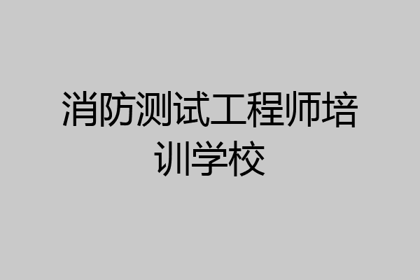 消防测试工程师培训学校