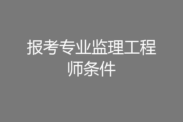 报考专业监理工程师条件