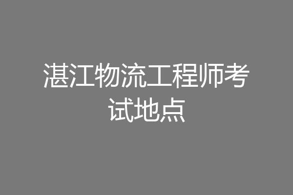 湛江物流工程师考试地点