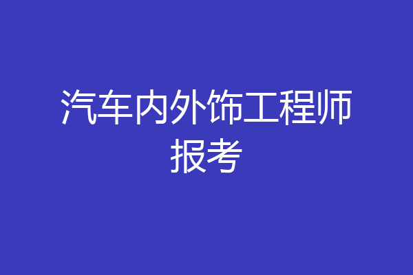 汽车内外饰工程师报考