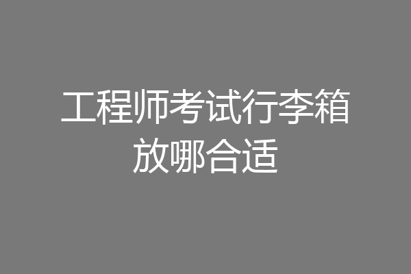 工程师考试行李箱放哪合适