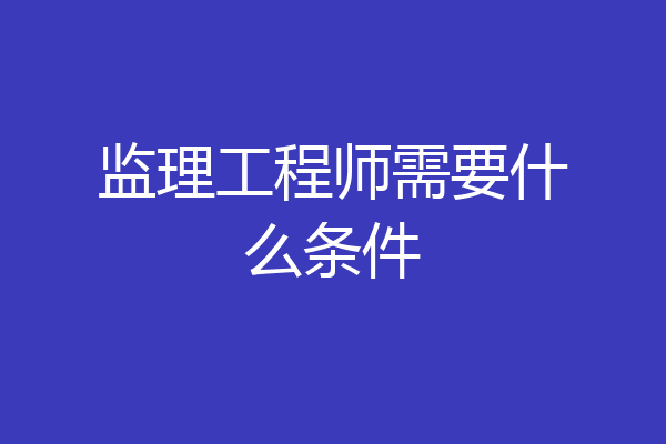 监理工程师需要什么条件