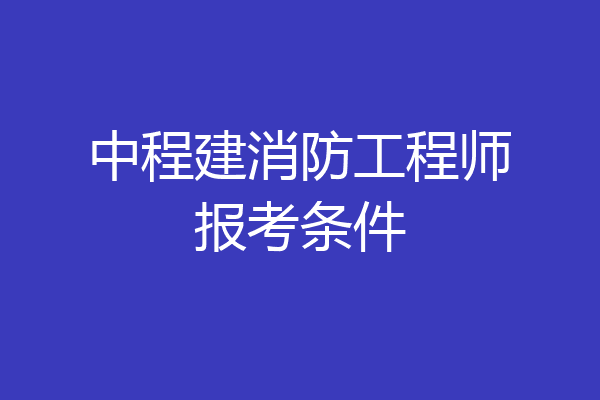 中程建消防工程师报考条件