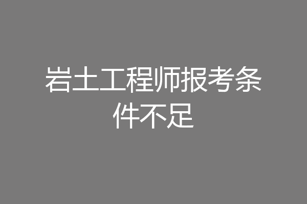 岩土工程师报考条件不足