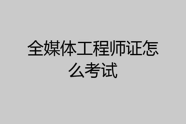 全媒体工程师证怎么考试