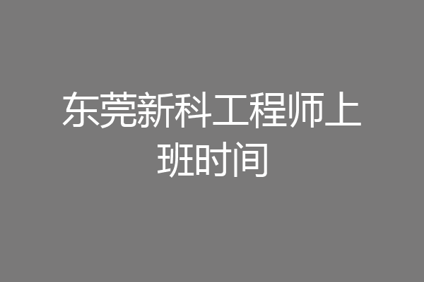 东莞新科工程师上班时间