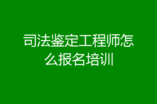 司法鉴定工程师怎么报名培训
