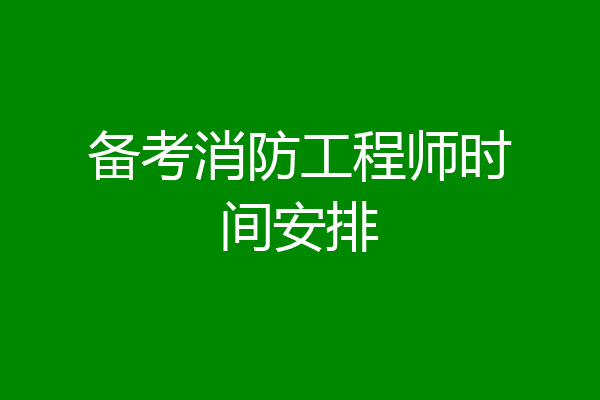 备考消防工程师时间安排
