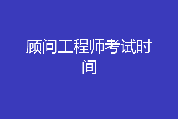 顾问工程师考试时间
