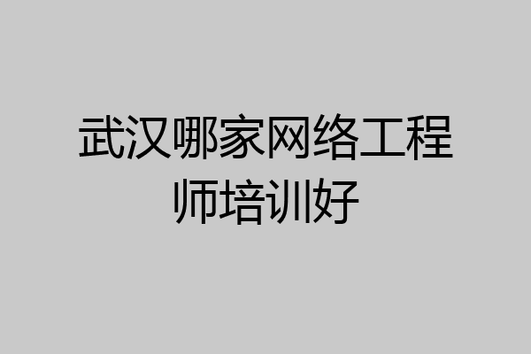 武汉哪家网络工程师培训好