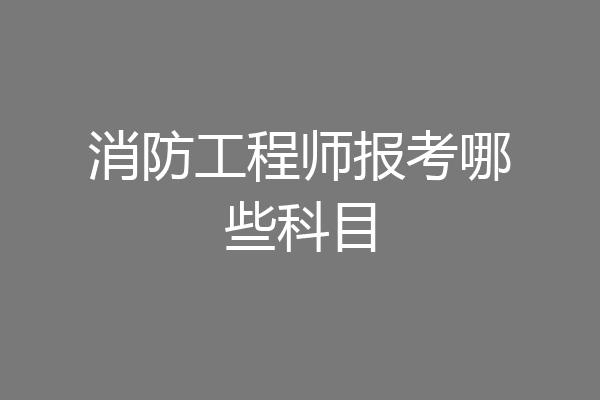消防工程师报考哪些科目