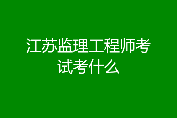 江苏监理工程师考试考什么